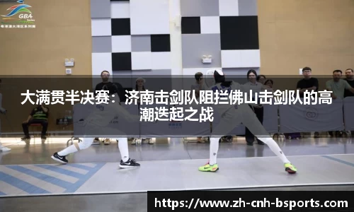 大满贯半决赛：济南击剑队阻拦佛山击剑队的高潮迭起之战